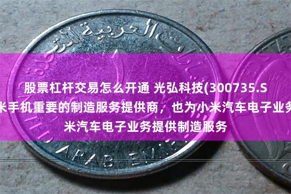 股票杠杆交易怎么开通 光弘科技(300735.SZ)：不仅是小米手机重要的制造服务提供商，也为小米汽车电子业务提供制造服务