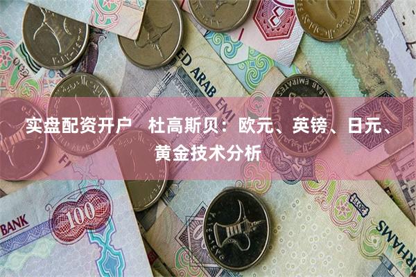 实盘配资开户   杜高斯贝：欧元、英镑、日元、黄金技术分析