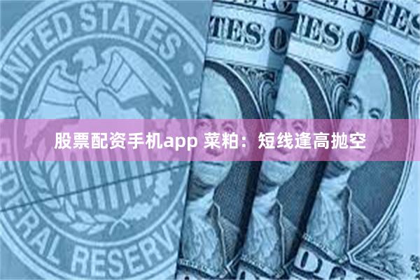 股票配资手机app 菜粕：短线逢高抛空