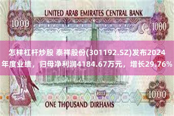 怎样杠杆炒股 泰祥股份(301192.SZ)发布2024年度业绩，归母净利润4184.67万元，增长29.76%