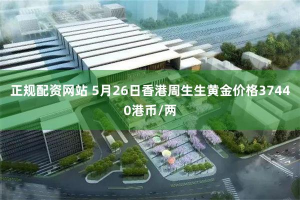 正规配资网站 5月26日香港周生生黄金价格37440港币/两