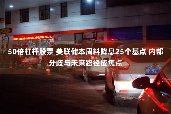 50倍杠杆股票 美联储本周料降息25个基点 内部分歧与未来路径成焦点