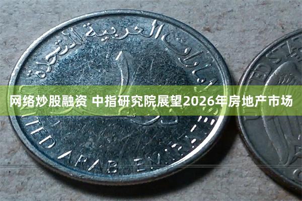 网络炒股融资 中指研究院展望2026年房地产市场