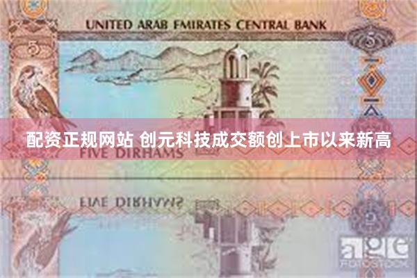 配资正规网站 创元科技成交额创上市以来新高