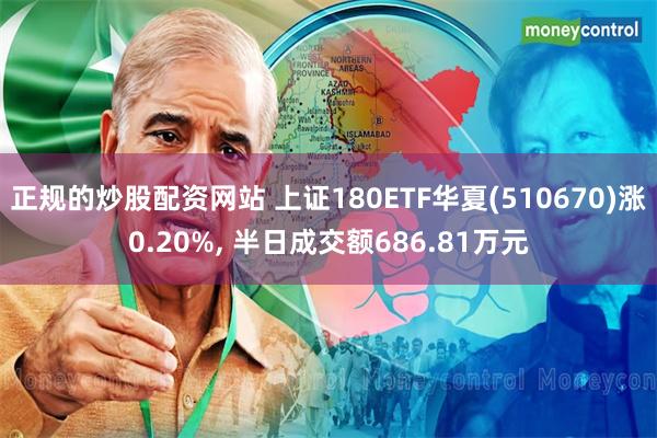 正规的炒股配资网站 上证180ETF华夏(510670)涨0.20%, 半日成交额686.81万元