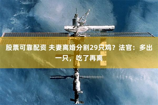 股票可靠配资 夫妻离婚分割29只鸡？法官：多出一只，吃了再离