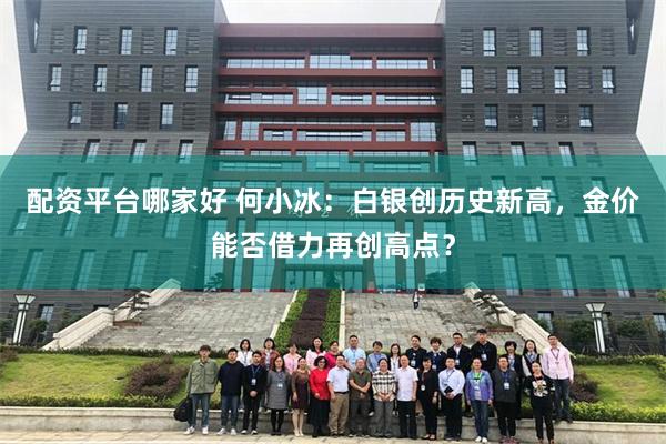 配资平台哪家好 何小冰：白银创历史新高，金价能否借力再创高点？