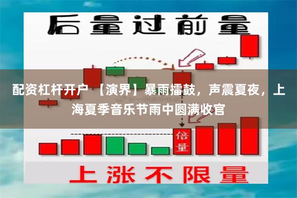配资杠杆开户 【演界】暴雨擂鼓，声震夏夜，上海夏季音乐节雨中圆满收官