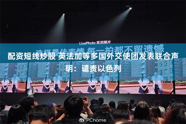 配资短线炒股 英法加等多国外交使团发表联合声明：谴责以色列