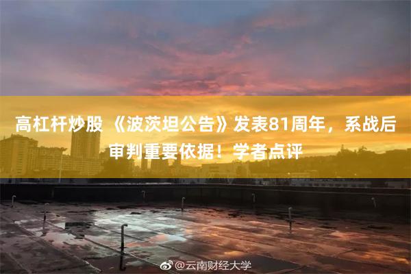 高杠杆炒股 《波茨坦公告》发表81周年，系战后审判重要依据！学者点评