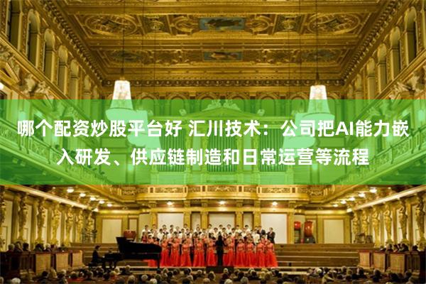 哪个配资炒股平台好 汇川技术：公司把AI能力嵌入研发、供应链制造和日常运营等流程
